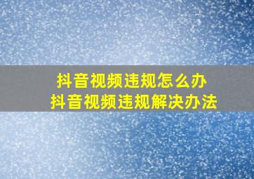 抖音视频违规怎么办 抖音视频违规解决办法